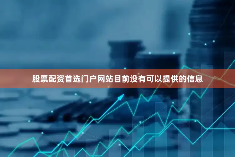 股票配资首选门户网站目前没有可以提供的信息