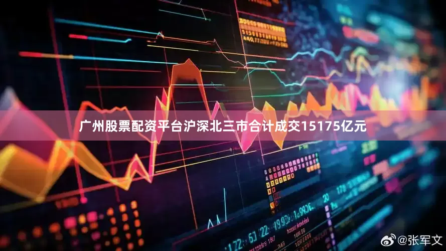 广州股票配资平台沪深北三市合计成交15175亿元