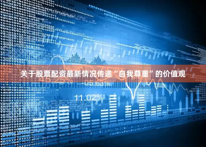 关于股票配资最新情况传递“自我尊重”的价值观