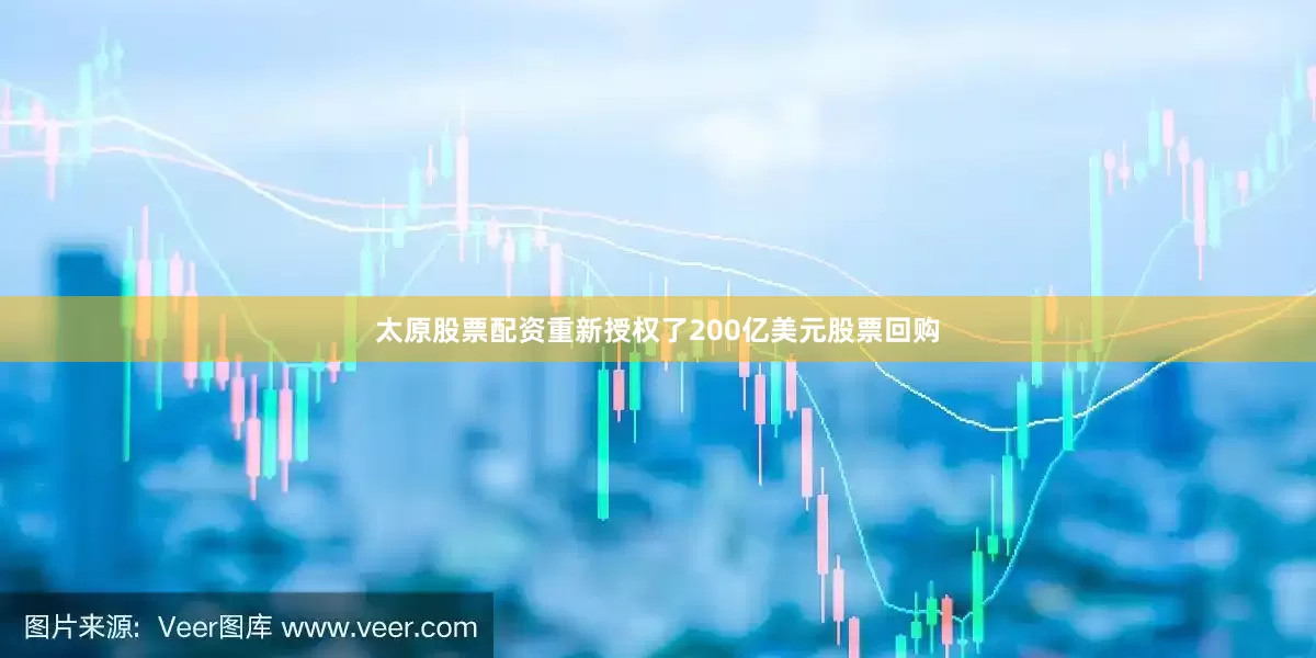 太原股票配资　　重新授权了200亿美元股票回购