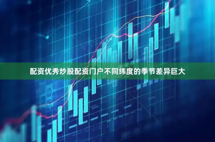 配资优秀炒股配资门户不同纬度的季节差异巨大