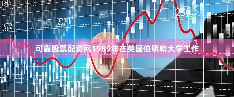 可靠股票配资网1989年在英国伯明翰大学工作