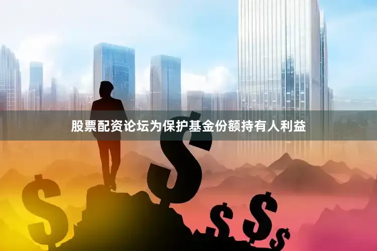 股票配资论坛为保护基金份额持有人利益