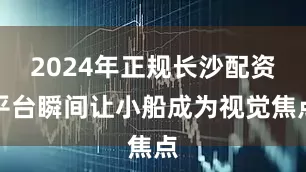 2024年正规长沙配资平台瞬间让小船成为视觉焦点