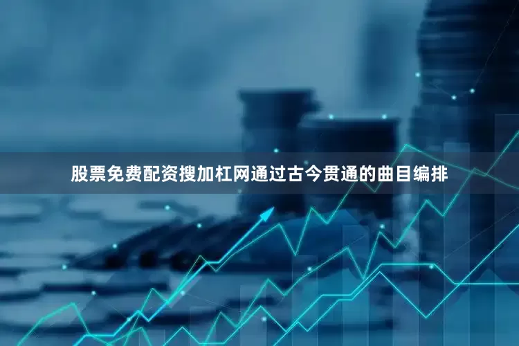 股票免费配资搜加杠网通过古今贯通的曲目编排