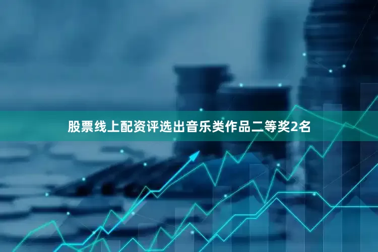 股票线上配资评选出音乐类作品二等奖2名