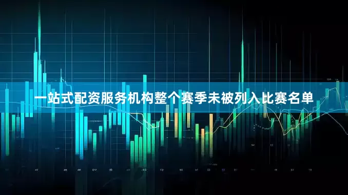 一站式配资服务机构整个赛季未被列入比赛名单