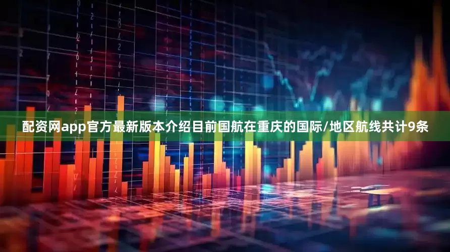 配资网app官方最新版本介绍目前国航在重庆的国际/地区航线共计9条