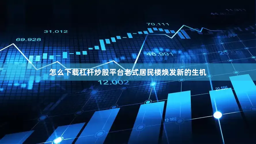怎么下载杠杆炒股平台老式居民楼焕发新的生机