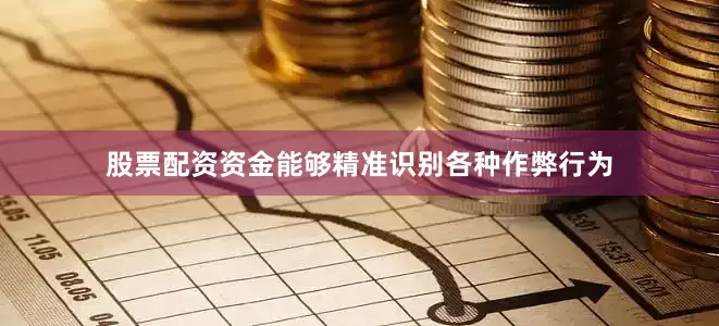 股票配资资金能够精准识别各种作弊行为