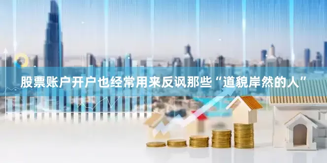 股票账户开户也经常用来反讽那些“道貌岸然的人”