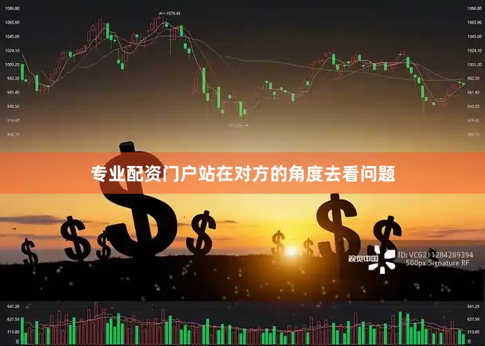专业配资门户站在对方的角度去看问题