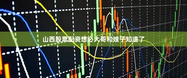 山西股票配资想必大哥和嫂子知道了