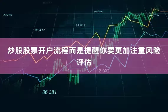 炒股股票开户流程而是提醒你要更加注重风险评估