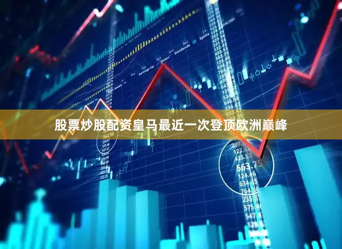 股票炒股配资皇马最近一次登顶欧洲巅峰