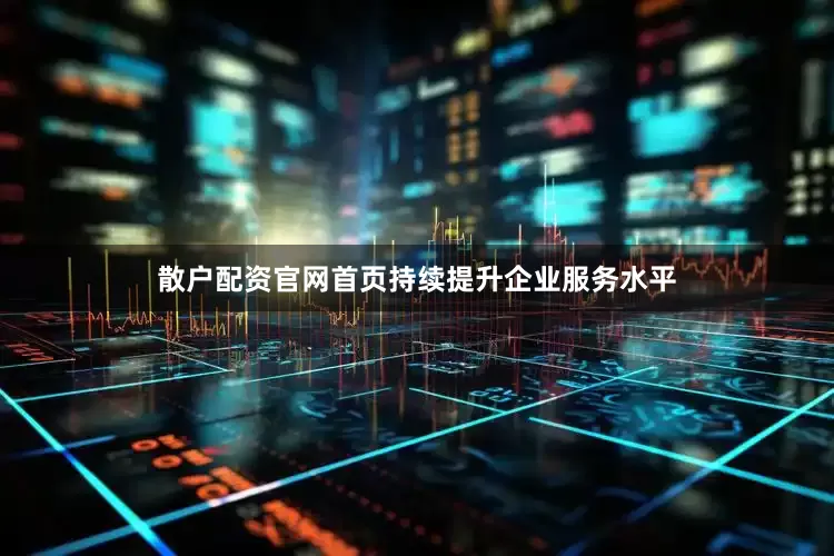 散户配资官网首页持续提升企业服务水平