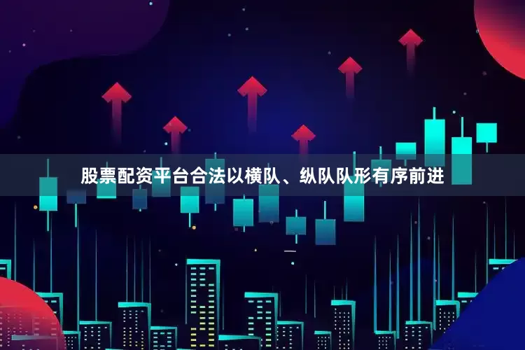 股票配资平台合法以横队、纵队队形有序前进