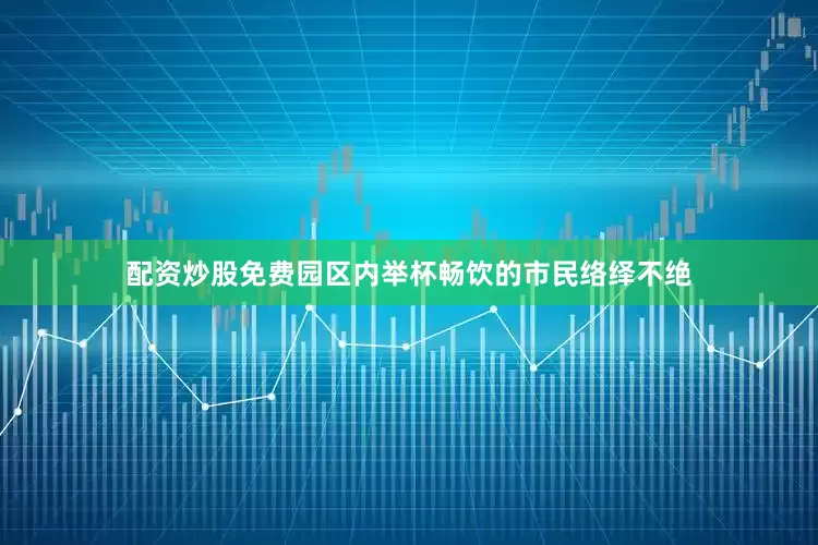 配资炒股免费园区内举杯畅饮的市民络绎不绝