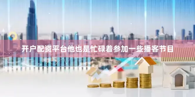 开户配资平台他也是忙碌着参加一些播客节目