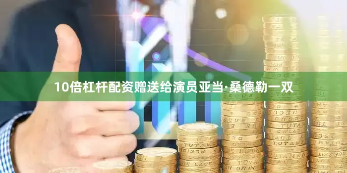 10倍杠杆配资赠送给演员亚当·桑德勒一双