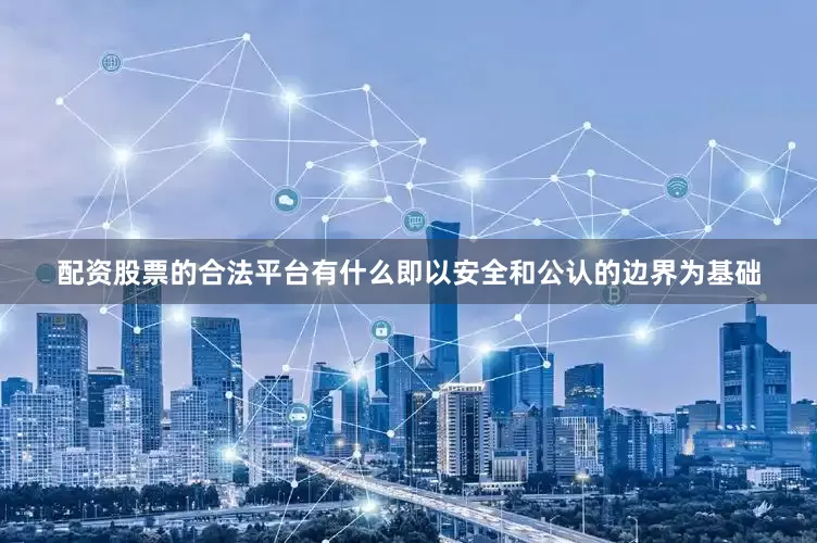 配资股票的合法平台有什么即以安全和公认的边界为基础