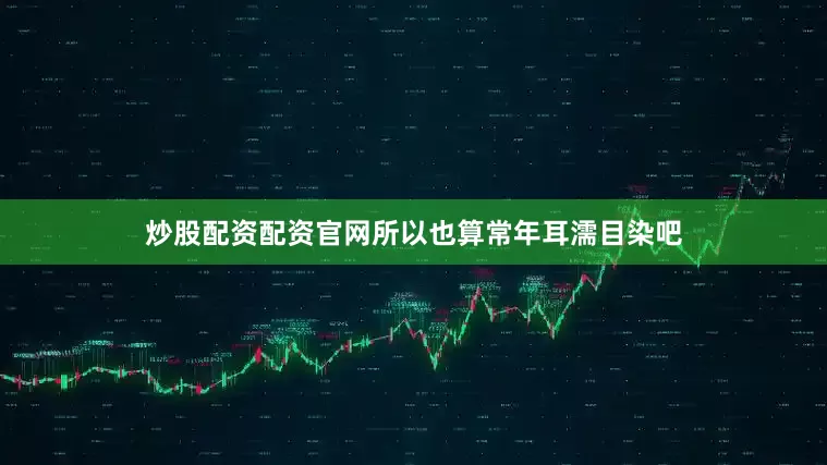 炒股配资配资官网所以也算常年耳濡目染吧