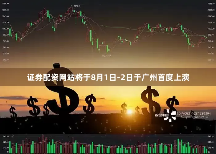 证券配资网站将于8月1日-2日于广州首度上演