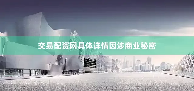 交易配资网具体详情因涉商业秘密