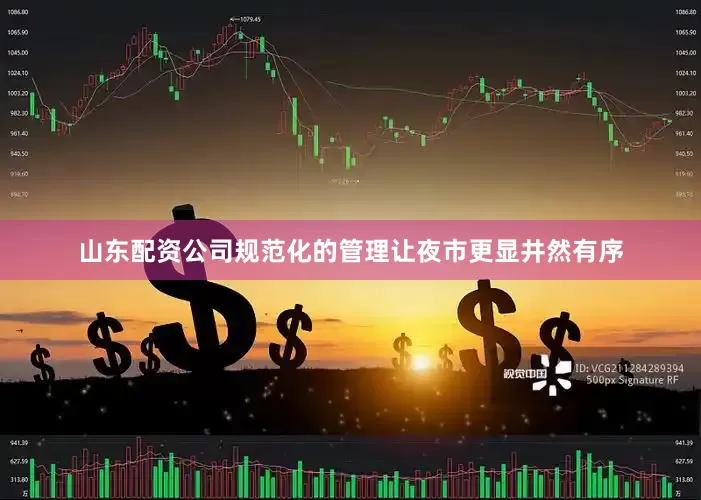 山东配资公司规范化的管理让夜市更显井然有序