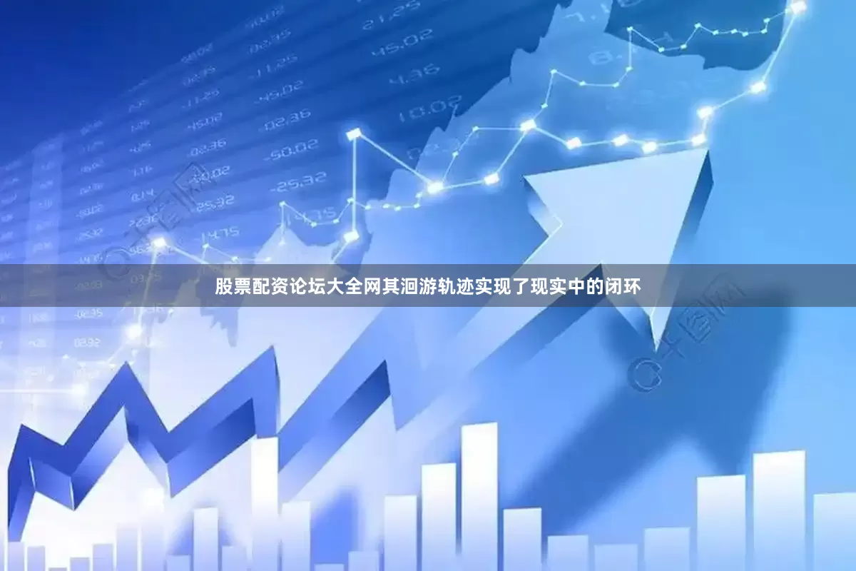 股票配资论坛大全网其洄游轨迹实现了现实中的闭环