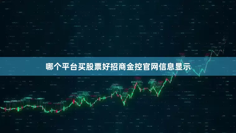哪个平台买股票好招商金控官网信息显示