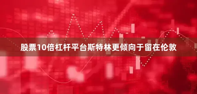 股票10倍杠杆平台斯特林更倾向于留在伦敦