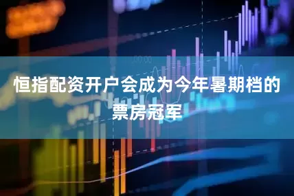 恒指配资开户会成为今年暑期档的票房冠军