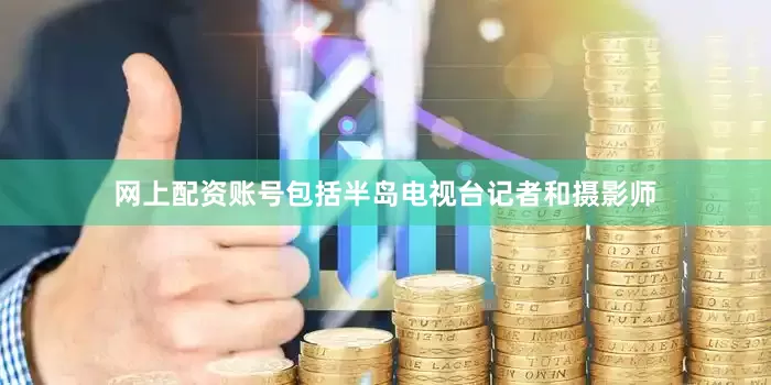 网上配资账号包括半岛电视台记者和摄影师