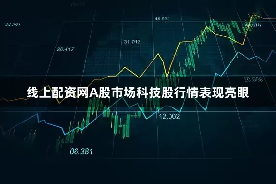 线上配资网A股市场科技股行情表现亮眼