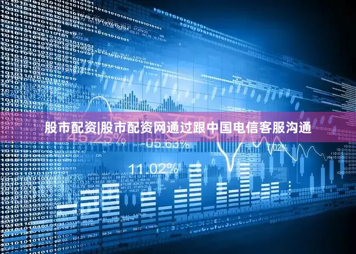 股市配资|股市配资网通过跟中国电信客服沟通