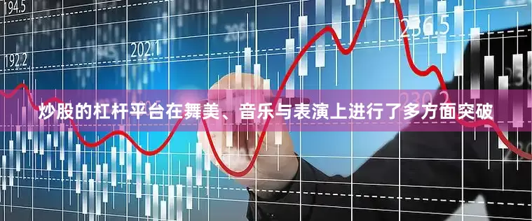 炒股的杠杆平台在舞美、音乐与表演上进行了多方面突破