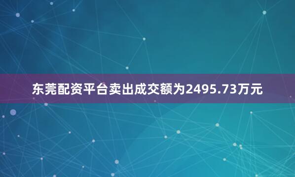 东莞配资平台卖出成交额为2495.73万元